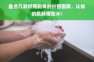 盘点几款好用到哭的针管面膜，让你的肌肤喝饱水！