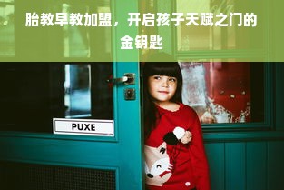 胎教早教加盟，开启孩子天赋之门的金钥匙