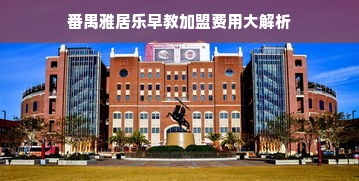 番禺雅居乐早教加盟费用大解析