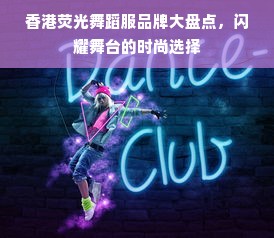 香港荧光舞蹈服品牌大盘点，闪耀舞台的时尚选择
