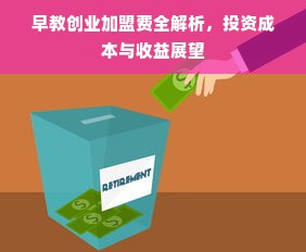 早教创业加盟费全解析，投资成本与收益展望