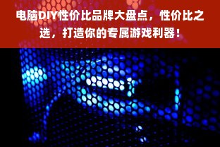电脑DIY性价比品牌大盘点，性价比之选，打造你的专属游戏利器！