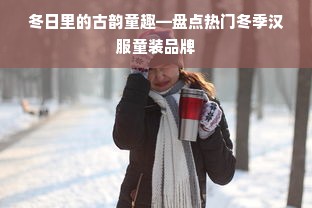 冬日里的古韵童趣—盘点热门冬季汉服童装品牌