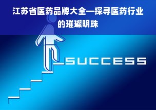 江苏省医药品牌大全—探寻医药行业的璀璨明珠