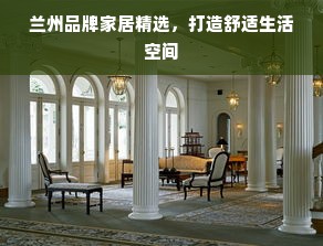 兰州品牌家居精选，打造舒适生活空间