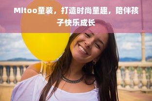 Mitoo童装，打造时尚童趣，陪伴孩子快乐成长