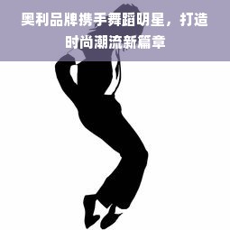 奥利品牌携手舞蹈明星，打造时尚潮流新篇章