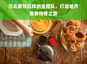 河北餐饮品牌创业团队，打造地方美食传奇之旅