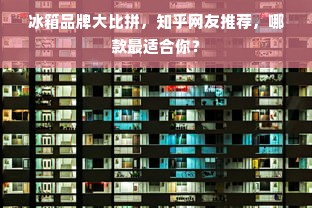 冰箱品牌大比拼，知乎网友推荐，哪款最适合你？