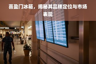 喜盈门冰箱，揭秘其品牌定位与市场表现