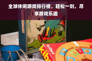 全球休闲游戏排行榜，轻松一刻，尽享游戏乐趣