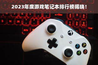 2023年度游戏笔记本排行榜揭晓！