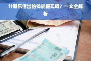 分期乐借出的钱能提现吗？一文全解析