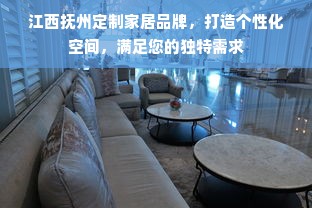 江西抚州定制家居品牌，打造个性化空间，满足您的独特需求