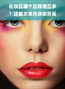 化妆品哪个品牌赠品多？这篇文章告诉你答案！