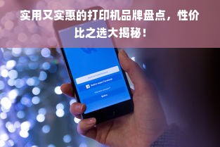 实用又实惠的打印机品牌盘点，性价比之选大揭秘！