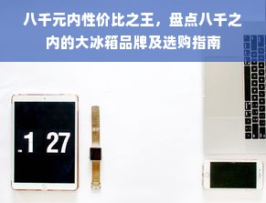 八千元内性价比之王，盘点八千之内的大冰箱品牌及选购指南