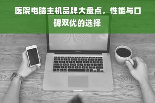 医院电脑主机品牌大盘点，性能与口碑双优的选择