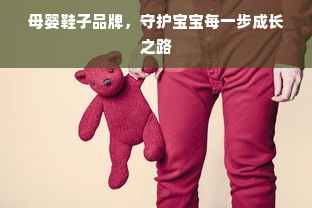 母婴鞋子品牌，守护宝宝每一步成长之路