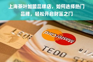 上海茶叶加盟品牌店，如何选择热门品牌，轻松开启财富之门