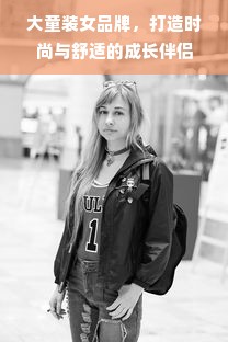 大童装女品牌，打造时尚与舒适的成长伴侣