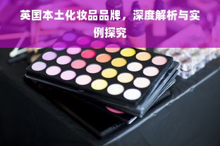 英国本土化妆品品牌，深度解析与实例探究