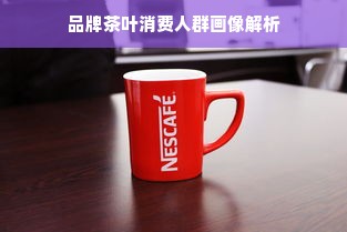 品牌茶叶消费人群画像解析