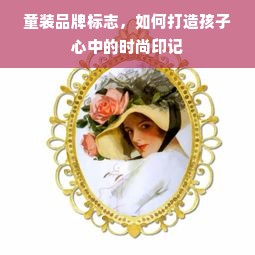 童装品牌标志，如何打造孩子心中的时尚印记