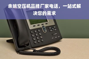 余姚空压机品牌厂家电话，一站式解决您的需求