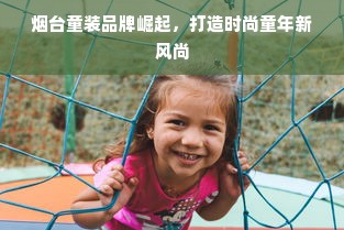 烟台童装品牌崛起，打造时尚童年新风尚