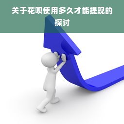关于花呗使用多久才能提现的探讨