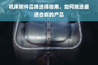 机床附件品牌选择指南，如何挑选最适合你的产品