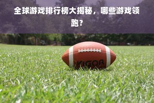 全球游戏排行榜大揭秘，哪些游戏领跑？