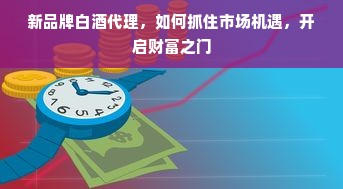 新品牌白酒代理，如何抓住市场机遇，开启财富之门