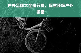户外品牌大全排行榜,探索顶级户外装备