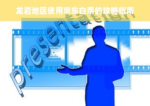 龙岩地区使用京东白条的攻略指南