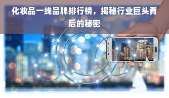 化妆品一线品牌排行榜，揭秘行业巨头背后的秘密