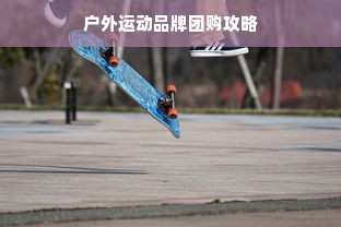 户外运动品牌团购攻略