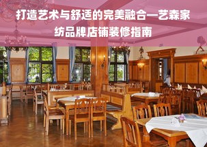 打造艺术与舒适的完美融合—艺森家纺品牌店铺装修指南