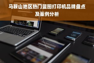 马鞍山地区热门蓝图打印机品牌盘点及案例分析