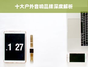 十大户外音响品牌深度解析