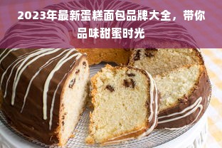2023年最新蛋糕面包品牌大全，带你品味甜蜜时光
