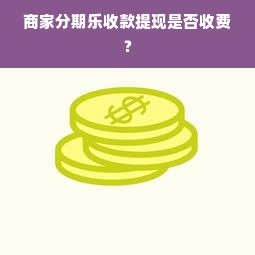 商家分期乐收款提现是否收费？