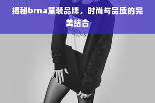 揭秘brna童装品牌，时尚与品质的完美结合