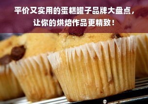 平价又实用的蛋糕罐子品牌大盘点，让你的烘焙作品更精致！