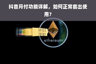 抖音月付功能详解，如何正常套出使用？
