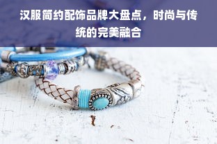 汉服简约配饰品牌大盘点，时尚与传统的完美融合