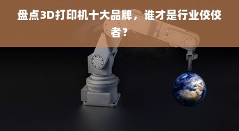 盘点3D打印机十大品牌，谁才是行业佼佼者？