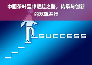 中国茶叶品牌崛起之路，传承与创新的双轨并行