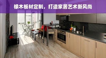 橡木板材定制，打造家居艺术新风尚